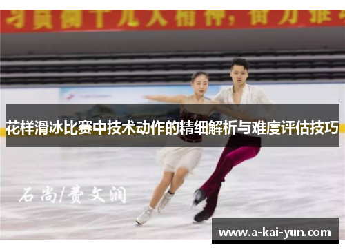 花样滑冰比赛中技术动作的精细解析与难度评估技巧 花样滑冰比赛中技术动作的精细解析与难度评估技巧
