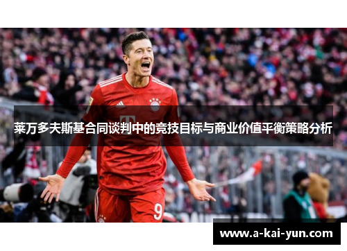 莱万多夫斯基合同谈判中的竞技目标与商业价值平衡策略分析 莱万多夫斯基合同谈判中的竞技目标与商业价值平衡策略分析