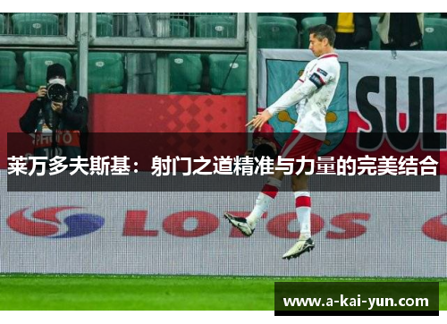 莱万多夫斯基:射门之道精准与力量的完美结合 莱万多夫斯基:射门之道精准与力量的完美结合