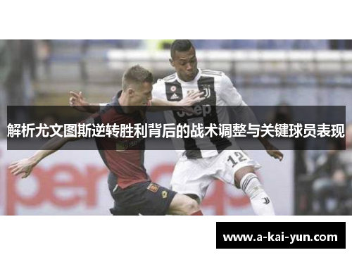 解析尤文图斯逆转胜利背后的战术调整与关键球员表现 解析尤文图斯逆转胜利背后的战术调整与关键球员表现