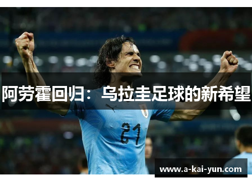 阿劳霍回归:乌拉圭足球的新希望 阿劳霍回归:乌拉圭足球的新希望