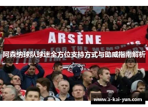 阿森纳球队球迷全方位支持方式与助威指南解析