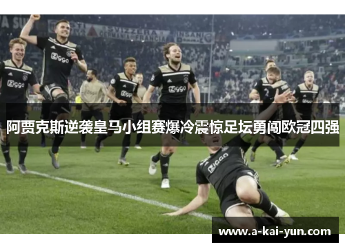 阿贾克斯逆袭皇马小组赛爆冷震惊足坛勇闯欧冠四强