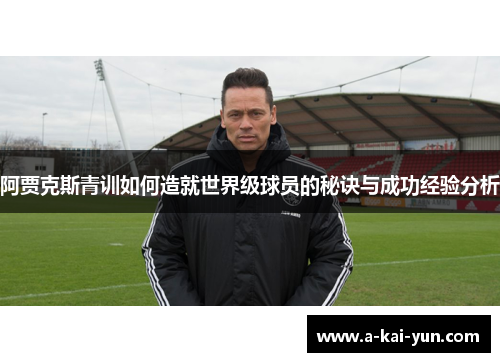 阿贾克斯青训如何造就世界级球员的秘诀与成功经验分析