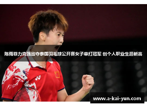 陈雨菲力克强敌夺泰国羽毛球公开赛女子单打冠军 创个人职业生涯新高
