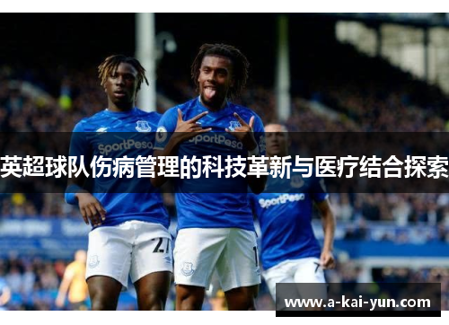 英超球队伤病管理的科技革新与医疗结合探索 英超球队伤病管理的科技革新与医疗结合探索