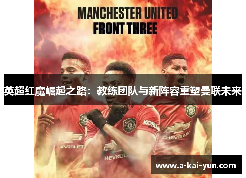 英超红魔崛起之路：教练团队与新阵容重塑曼联未来