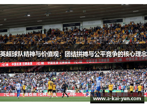 英超球队精神与价值观:团结拼搏与公平竞争的核心理念 英超球队精神与价值观:团结拼搏与公平竞争的核心理念