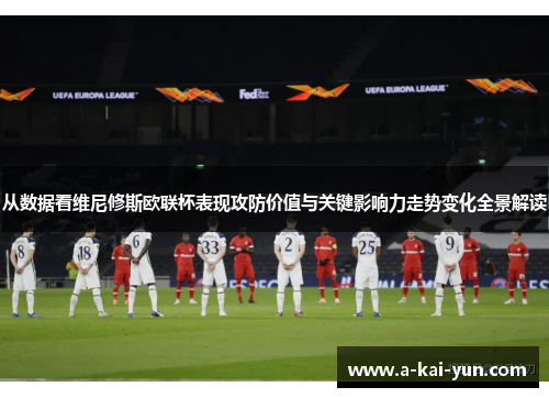 从数据看维尼修斯欧联杯表现攻防价值与关键影响力走势变化全景解读