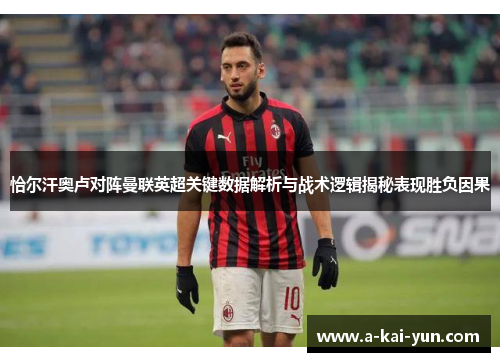恰尔汗奥卢对阵曼联英超关键数据解析与战术逻辑揭秘表现胜负因果 恰尔汗奥卢对阵曼联英超关键数据解析与战术逻辑揭秘表现胜负因果