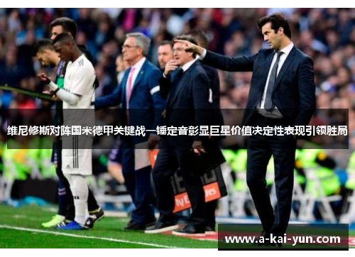维尼修斯对阵国米德甲关键战一锤定音彰显巨星价值决定性表现引领胜局 维尼修斯对阵国米德甲关键战一锤定音彰显巨星价值决定性表现引领胜局