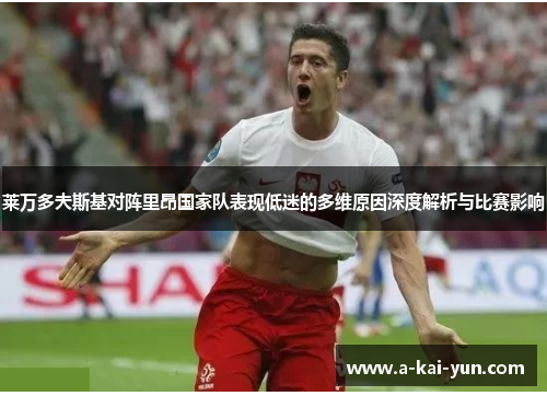 莱万多夫斯基对阵里昂国家队表现低迷的多维原因深度解析与比赛影响 莱万多夫斯基对阵里昂国家队表现低迷的多维原因深度解析与比赛影响