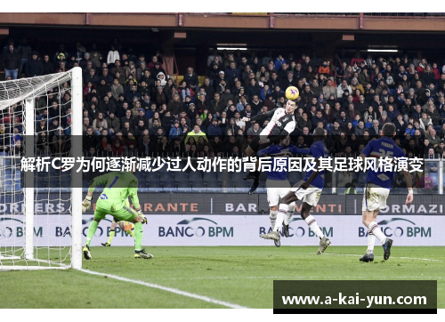 解析C罗为何逐渐减少过人动作的背后原因及其足球风格演变 解析C罗为何逐渐减少过人动作的背后原因及其足球风格演变