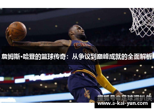 詹姆斯·哈登的篮球传奇:从争议到巅峰成就的全面解析 詹姆斯·哈登的篮球传奇:从争议到巅峰成就的全面解析