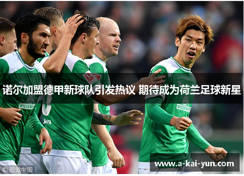 诺尔加盟德甲新球队引发热议 期待成为荷兰足球新星 诺尔加盟德甲新球队引发热议 期待成为荷兰足球新星