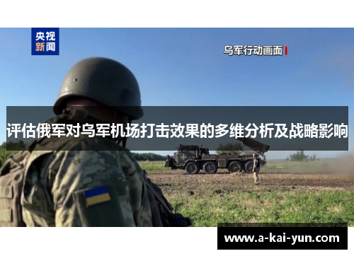 评估俄军对乌军机场打击效果的多维分析及战略影响 评估俄军对乌军机场打击效果的多维分析及战略影响