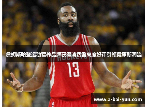 詹姆斯哈登运动营养品牌获得消费者高度好评引领健康新潮流 詹姆斯哈登运动营养品牌获得消费者高度好评引领健康新潮流