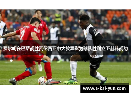 费尔明在巴萨战胜瓦伦西亚中大放异彩为球队胜利立下赫赫战功