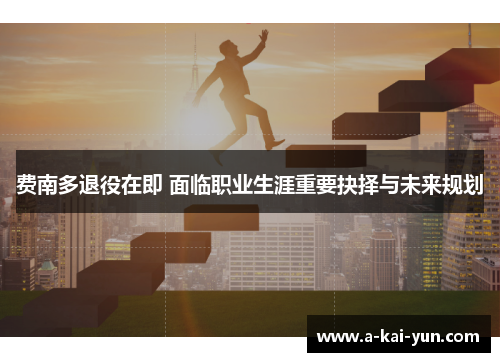 费南多退役在即 面临职业生涯重要抉择与未来规划 费南多退役在即 面临职业生涯重要抉择与未来规划