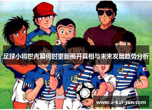 足球小将世青篇何时更新揭开真相与未来发展趋势分析 足球小将世青篇何时更新揭开真相与未来发展趋势分析