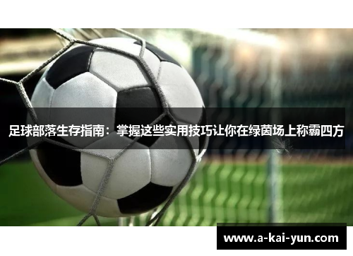 足球部落生存指南:掌握这些实用技巧让你在绿茵场上称霸四方 足球部落生存指南:掌握这些实用技巧让你在绿茵场上称霸四方