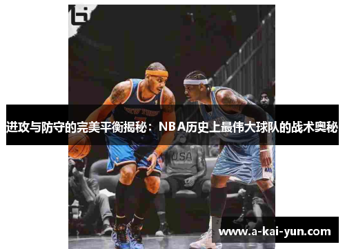 进攻与防守的完美平衡揭秘:NBA历史上最伟大球队的战术奥秘 进攻与防守的完美平衡揭秘:NBA历史上最伟大球队的战术奥秘