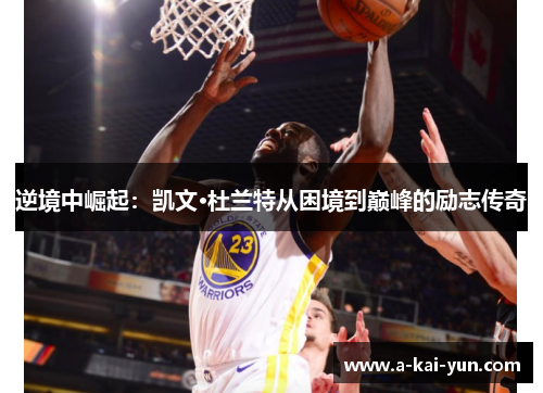 逆境中崛起:凯文·杜兰特从困境到巅峰的励志传奇 逆境中崛起:凯文·杜兰特从困境到巅峰的励志传奇