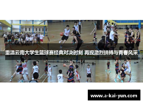 重温云南大学生篮球赛经典对决时刻 再现激烈拼搏与青春风采 重温云南大学生篮球赛经典对决时刻 再现激烈拼搏与青春风采
