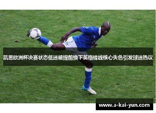 凯恩欧洲杯决赛状态低迷被提前换下英格锋线核心失色引发球迷热议 凯恩欧洲杯决赛状态低迷被提前换下英格锋线核心失色引发球迷热议