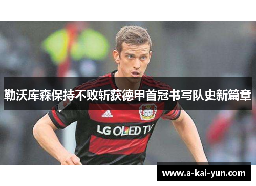 勒沃库森保持不败斩获德甲首冠书写队史新篇章