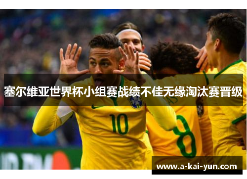 塞尔维亚世界杯小组赛战绩不佳无缘淘汰赛晋级