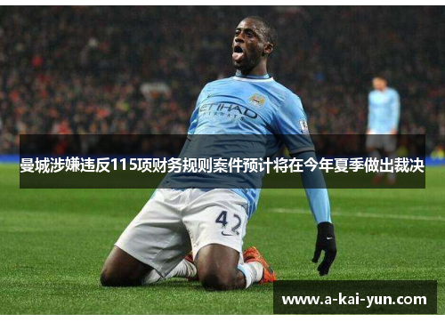 曼城涉嫌违反115项财务规则案件预计将在今年夏季做出裁决 曼城涉嫌违反115项财务规则案件预计将在今年夏季做出裁决