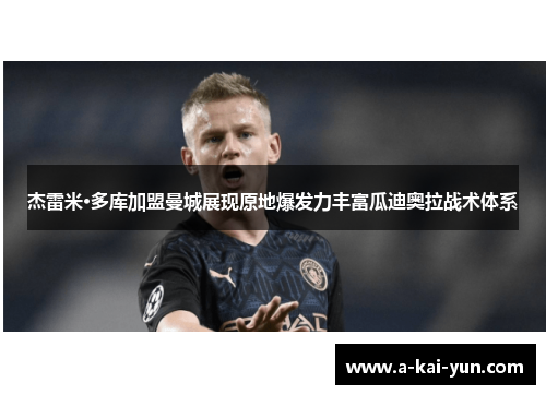 杰雷米·多库加盟曼城展现原地爆发力丰富瓜迪奥拉战术体系 杰雷米·多库加盟曼城展现原地爆发力丰富瓜迪奥拉战术体系