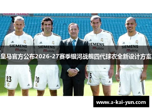 皇马官方公布2026-27赛季银河战舰四代球衣全新设计方案 皇马官方公布2026-27赛季银河战舰四代球衣全新设计方案