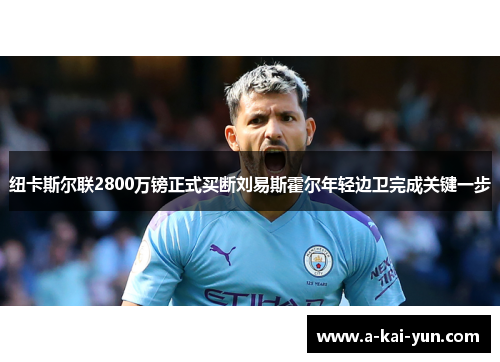 纽卡斯尔联2800万镑正式买断刘易斯霍尔年轻边卫完成关键一步 纽卡斯尔联2800万镑正式买断刘易斯霍尔年轻边卫完成关键一步