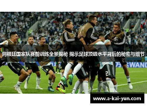 阿根廷国家队赛前训练全景揭秘 揭示足球顶级水平背后的秘密与细节 阿根廷国家队赛前训练全景揭秘 揭示足球顶级水平背后的秘密与细节