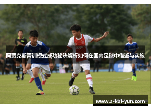 阿贾克斯青训模式成功秘诀解析如何在国内足球中借鉴与实施