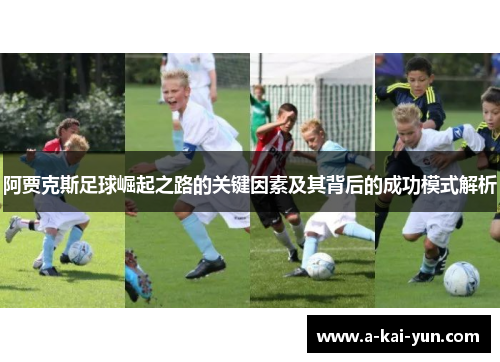 阿贾克斯足球崛起之路的关键因素及其背后的成功模式解析