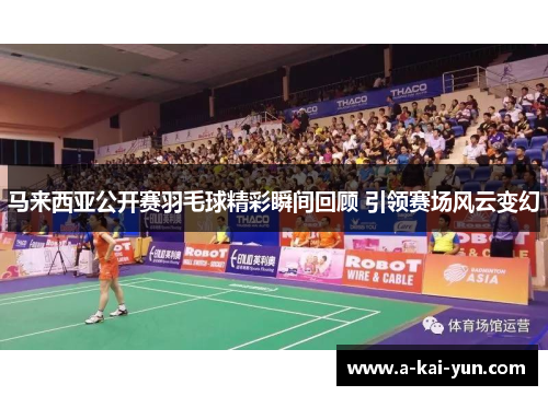 马来西亚公开赛羽毛球精彩瞬间回顾 引领赛场风云变幻