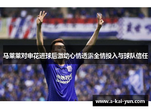 马莱莱对申花进球后激动心情透露全情投入与球队信任