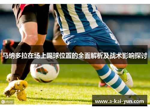 马纳多拉在场上踢球位置的全面解析及战术影响探讨