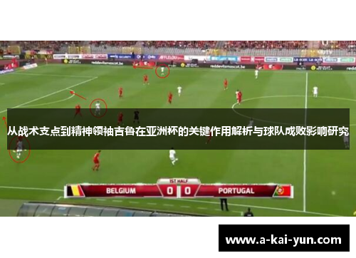 从战术支点到精神领袖吉鲁在亚洲杯的关键作用解析与球队成败影响研究