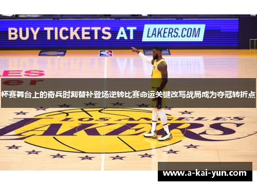 杯赛舞台上的奇兵时刻替补登场逆转比赛命运关键改写战局成为夺冠转折点