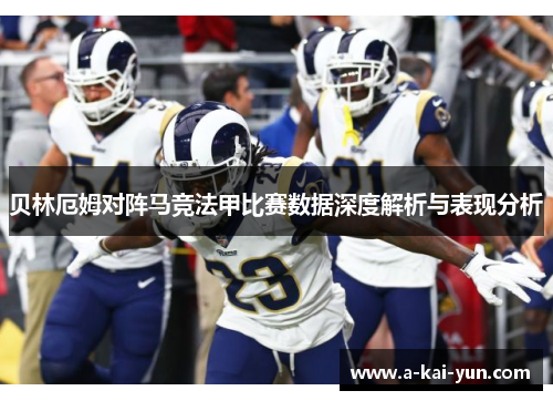 贝林厄姆对阵马竞法甲比赛数据深度解析与表现分析