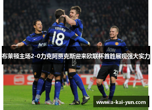 布莱顿主场2-0力克阿贾克斯迎来欧联杯首胜展现强大实力