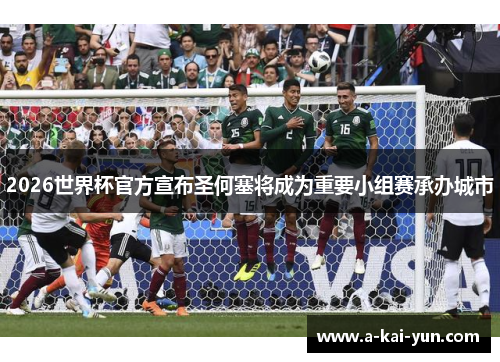 2026世界杯官方宣布圣何塞将成为重要小组赛承办城市 2026世界杯官方宣布圣何塞将成为重要小组赛承办城市