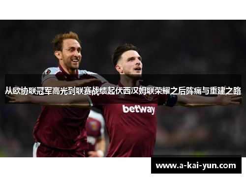 从欧协联冠军高光到联赛战绩起伏西汉姆联荣耀之后阵痛与重建之路
