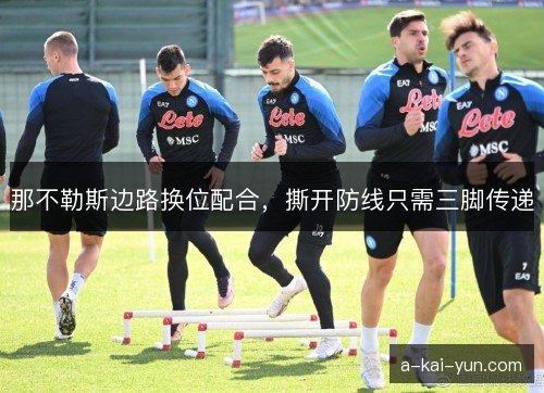 那不勒斯边路换位配合,撕开防线只需三脚传递 那不勒斯边路换位配合,撕开防线只需三脚传递