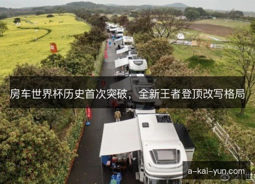 房车世界杯历史首次突破,全新王者登顶改写格局 房车世界杯历史首次突破,全新王者登顶改写格局