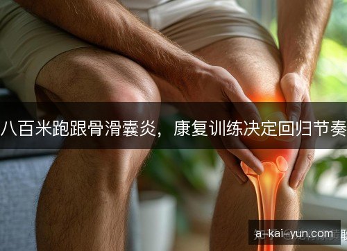 八百米跑跟骨滑囊炎，康复训练决定回归节奏